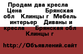 Продам два кресла › Цена ­ 4 000 - Брянская обл., Клинцы г. Мебель, интерьер » Диваны и кресла   . Брянская обл.,Клинцы г.